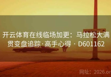 开云体育在线临场加更：马拉松大满贯变盘追踪·高手心得 · D601162
