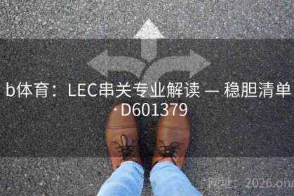 b体育：LEC串关专业解读 — 稳胆清单·D601379