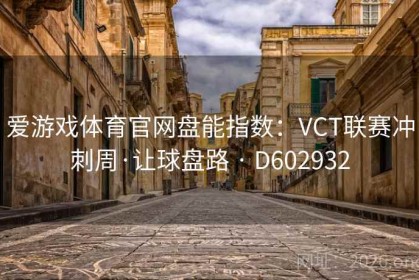 爱游戏体育官网盘能指数：VCT联赛冲刺周·让球盘路 · D602932