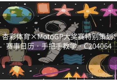 杏彩体育×MotoGP大奖赛特别策划：赛事日历 · 手把手教学 · C204064