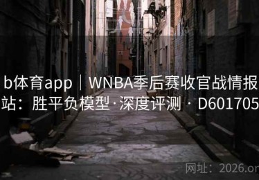 b体育app｜WNBA季后赛收官战情报站：胜平负模型·深度评测 · D601705