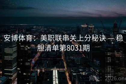 安博体育：美职联串关上分秘诀 — 稳胆清单第8031期