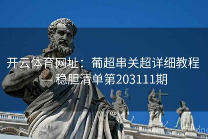 开云体育网址：葡超串关超详细教程 — 稳胆清单第203111期