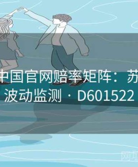 kaiyun中国官网赔率矩阵：苏超今晚·波动监测 · D601522