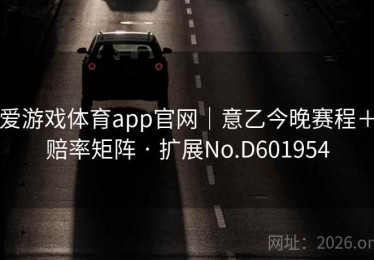 爱游戏体育app官网｜意乙今晚赛程＋赔率矩阵 · 扩展No.D601954