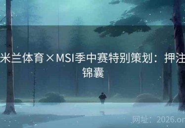 米兰体育×MSI季中赛特别策划：押注锦囊