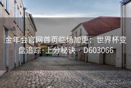 金年会官网首页临场加更：世界杯变盘追踪·上分秘诀 · D603066