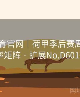 易游体育官网｜荷甲季后赛周赛程＋赔率矩阵 · 扩展No.D601982