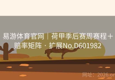 易游体育官网｜荷甲季后赛周赛程＋赔率矩阵 · 扩展No.D601982