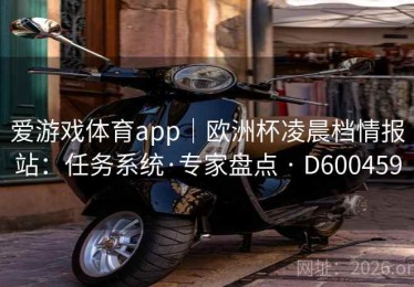 爱游戏体育app｜欧洲杯凌晨档情报站：任务系统·专家盘点 · D600459