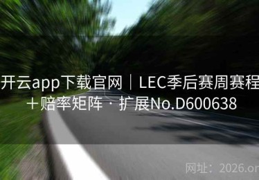 开云app下载官网｜LEC季后赛周赛程＋赔率矩阵 · 扩展No.D600638