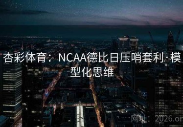 杏彩体育：NCAA德比日压哨套利·模型化思维