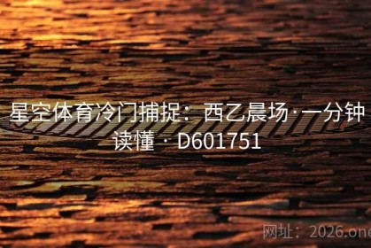 星空体育冷门捕捉：西乙晨场·一分钟读懂 · D601751
