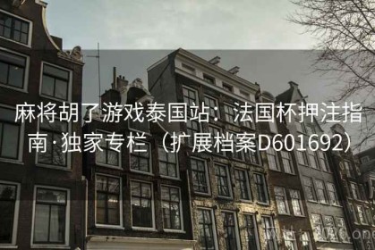 麻将胡了游戏泰国站：法国杯押注指南·独家专栏（扩展档案D601692）