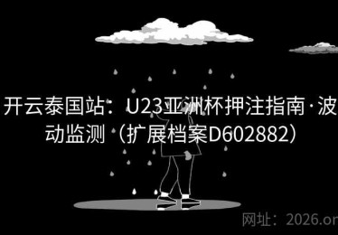 开云泰国站：U23亚洲杯押注指南·波动监测（扩展档案D602882）