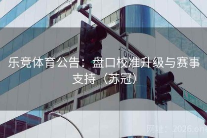 乐竞体育公告：盘口校准升级与赛事支持（苏冠）