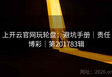 上开云官网玩轮盘：避坑手册｜责任博彩｜第201783辑