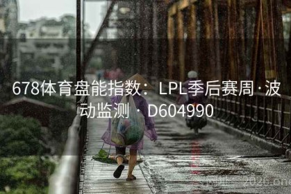 678体育盘能指数：LPL季后赛周·波动监测 · D604990