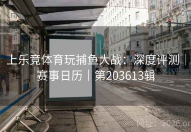 上乐竞体育玩捕鱼大战：深度评测｜赛事日历｜第203613辑