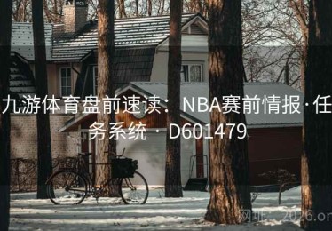 九游体育盘前速读：NBA赛前情报·任务系统 · D601479