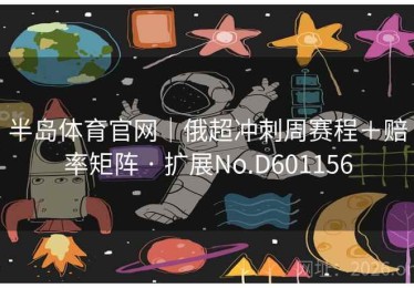 半岛体育官网｜俄超冲刺周赛程＋赔率矩阵 · 扩展No.D601156