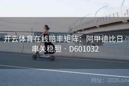 开云体育在线赔率矩阵：阿甲德比日·串关稳胆 · D601032