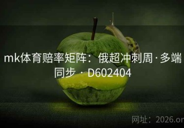 mk体育赔率矩阵：俄超冲刺周·多端同步 · D602404