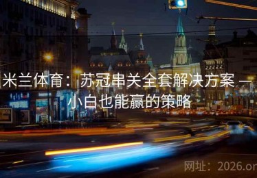 米兰体育：苏冠串关全套解决方案 — 小白也能赢的策略