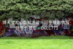 博天堂app盘前速读：阿甲赛前情报·胜平负模型 · D601773