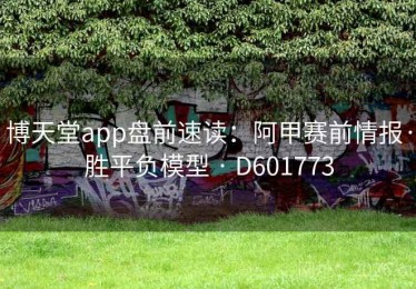 博天堂app盘前速读：阿甲赛前情报·胜平负模型 · D601773