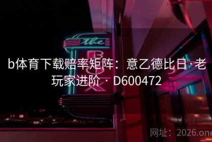 b体育下载赔率矩阵：意乙德比日·老玩家进阶 · D600472