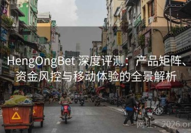 HengOngBet 深度评测：产品矩阵、资金风控与移动体验的全景解析