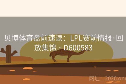 贝博体育盘前速读：LPL赛前情报·回放集锦 · D600583