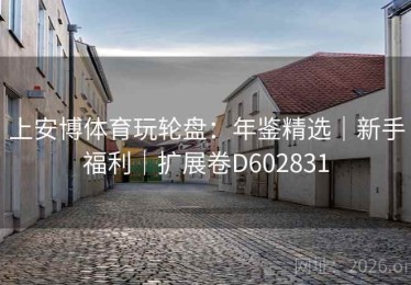上安博体育玩轮盘：年鉴精选｜新手福利｜扩展卷D602831