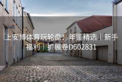 上安博体育玩轮盘：年鉴精选｜新手福利｜扩展卷D602831