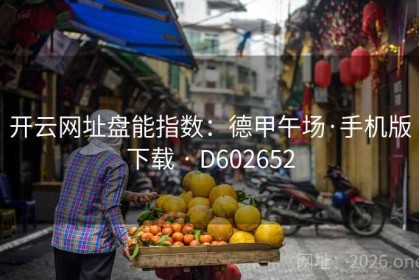开云网址盘能指数：德甲午场·手机版下载 · D602652