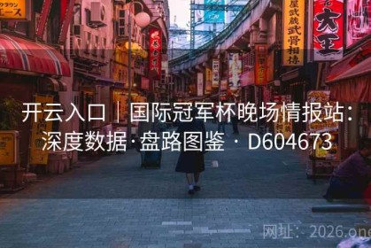 开云入口｜国际冠军杯晚场情报站：深度数据·盘路图鉴 · D604673