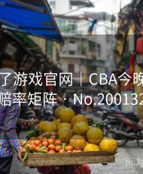 麻将胡了游戏官网｜CBA今晚赛程＋赔率矩阵 · No.200132