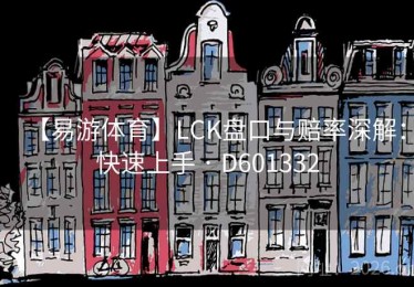 【易游体育】LCK盘口与赔率深解：快速上手 · D601332