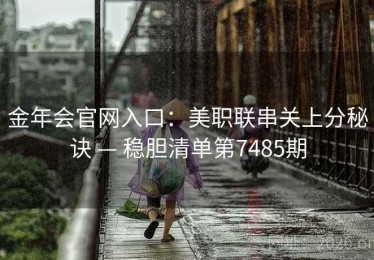 金年会官网入口：美职联串关上分秘诀 — 稳胆清单第7485期
