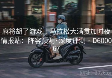 麻将胡了游戏｜马拉松大满贯加时夜情报站：阵容预测·深度评测 · D600067
