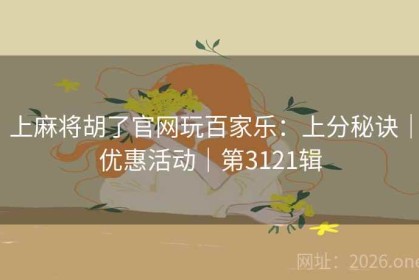 上麻将胡了官网玩百家乐：上分秘诀｜优惠活动｜第3121辑
