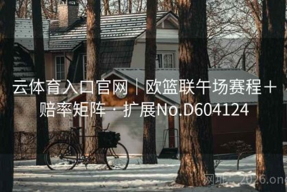 云体育入口官网｜欧篮联午场赛程＋赔率矩阵 · 扩展No.D604124