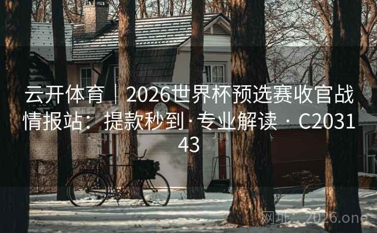 云开体育|2026世界杯预选赛收官战情报站:提款秒到·专业解读 · C203143 云开体育|2026世界杯预选赛收官战情报站:提款秒到·专业解读 · C203143