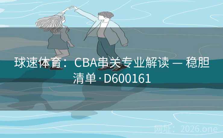 球速体育：CBA串关专业解读 — 稳胆清单·D600161