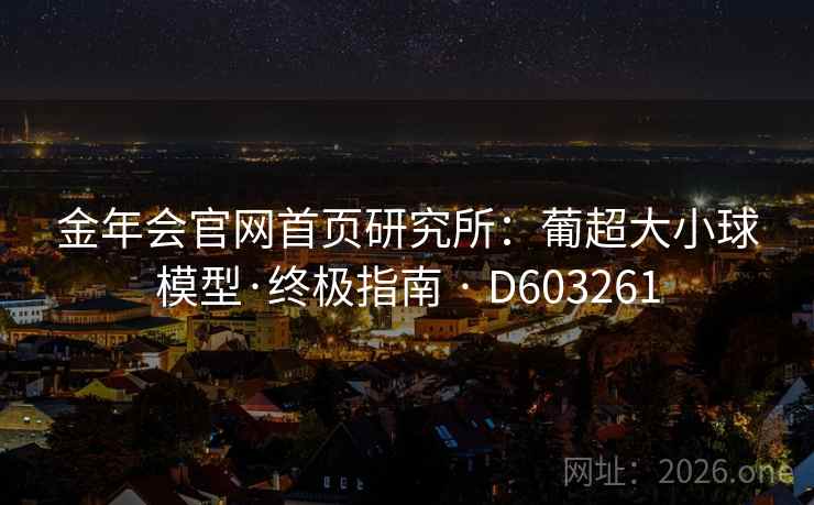 金年会官网首页研究所：葡超大小球模型·终极指南 · D603261