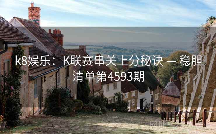 k8娱乐：K联赛串关上分秘诀 — 稳胆清单第4593期