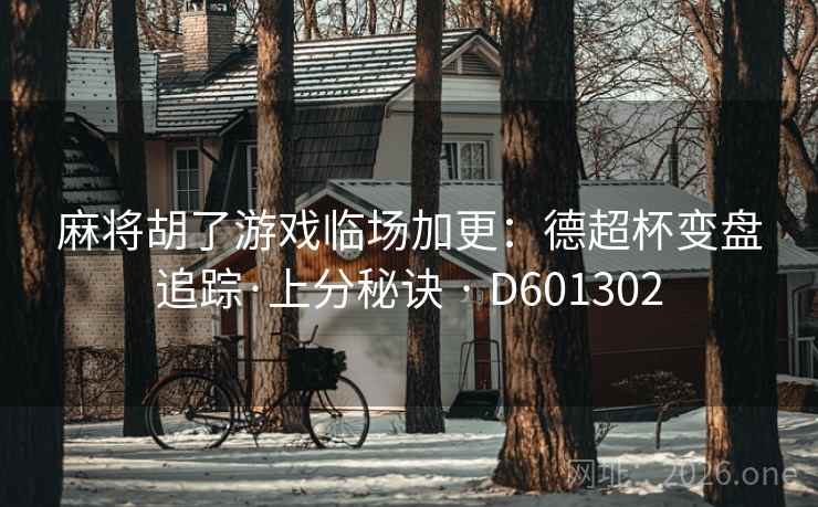 麻将胡了游戏临场加更：德超杯变盘追踪·上分秘诀 · D601302