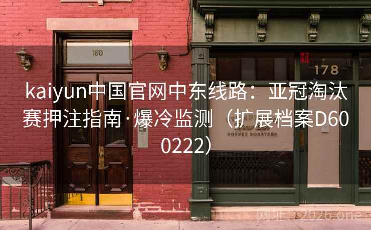 kaiyun中国官网中东线路：亚冠淘汰赛押注指南·爆冷监测（扩展档案D600222）