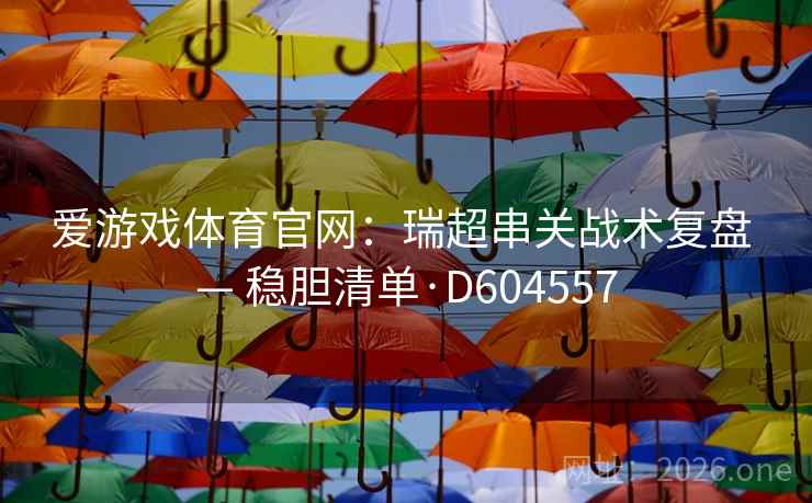 爱游戏体育官网：瑞超串关战术复盘 — 稳胆清单·D604557